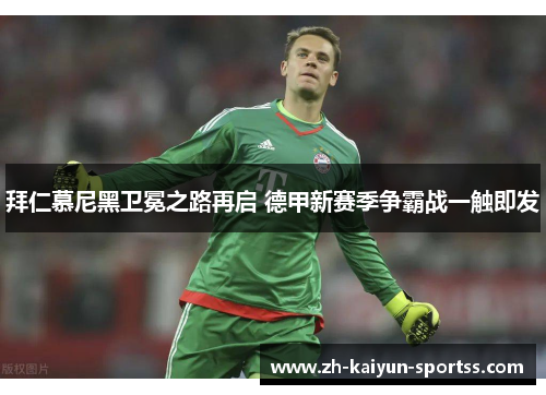 拜仁慕尼黑卫冕之路再启 德甲新赛季争霸战一触即发