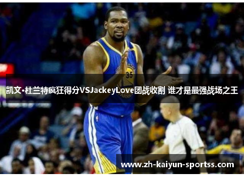凯文·杜兰特疯狂得分VSJackeyLove团战收割 谁才是最强战场之王