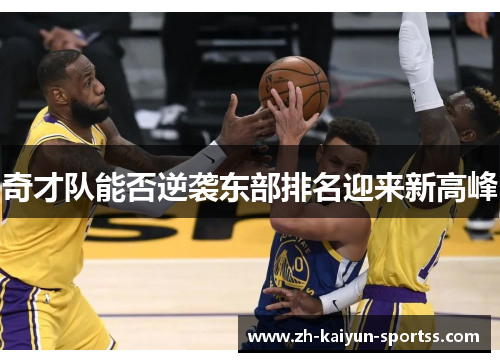奇才队能否逆袭东部排名迎来新高峰