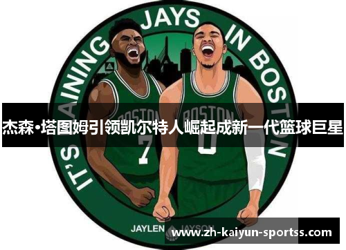 杰森·塔图姆引领凯尔特人崛起成新一代篮球巨星