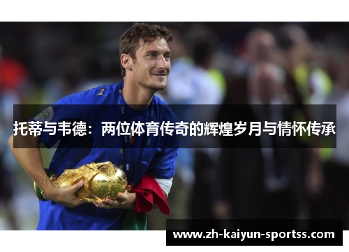 托蒂与韦德：两位体育传奇的辉煌岁月与情怀传承